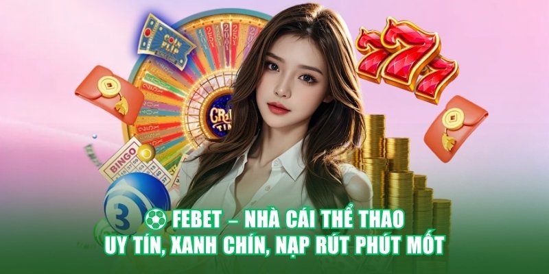 ⚽ FEBET – NHÀ CÁI THỂ THAO UY TÍN, XANH CHÍN, NẠP RÚT PHÚT MỐT 1 febet nha cai the thao uy tin xanh chin nap rut phut mot